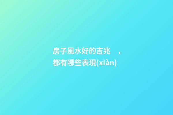 房子風水好的吉兆，都有哪些表現(xiàn)